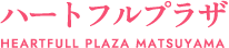 ハートフルプラザ HEARTFULL PLAZA MATSUYAMA
